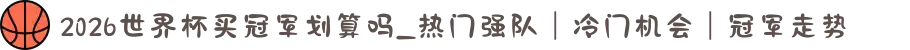 2026世界杯买冠军划算吗_热门强队｜冷门机会｜冠军走势
